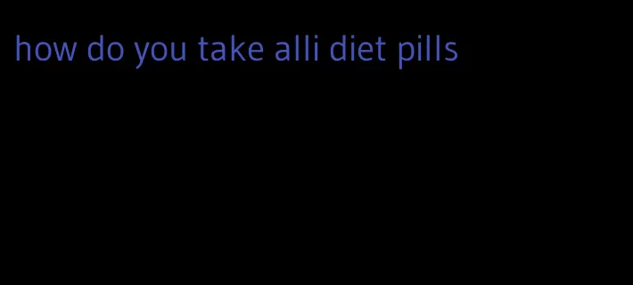 how do you take alli diet pills