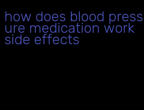 how does blood pressure medication work side effects