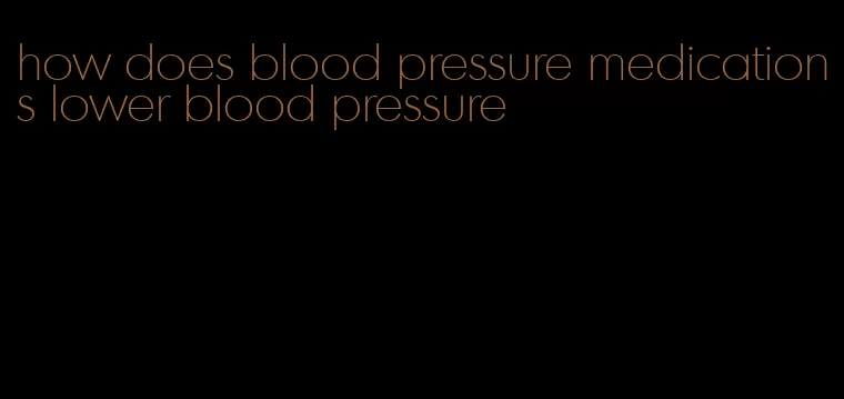 how does blood pressure medications lower blood pressure