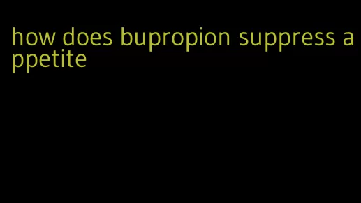 how does bupropion suppress appetite