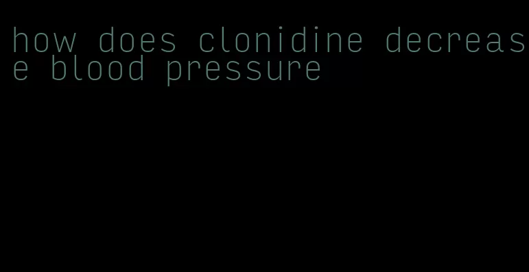 how does clonidine decrease blood pressure
