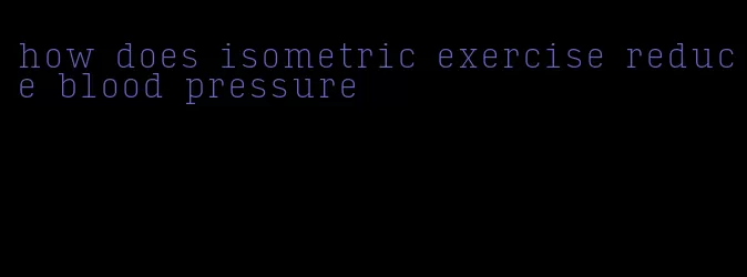 how does isometric exercise reduce blood pressure