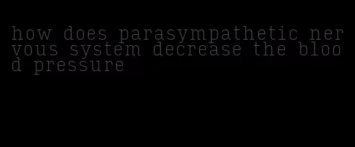 how does parasympathetic nervous system decrease the blood pressure
