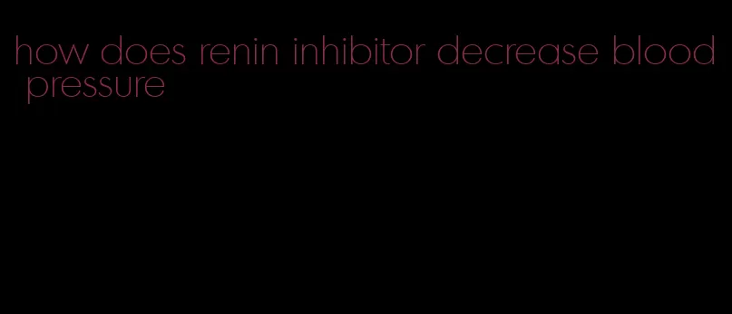 how does renin inhibitor decrease blood pressure