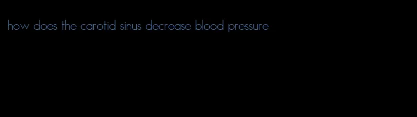 how does the carotid sinus decrease blood pressure