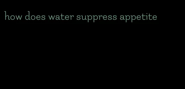 how does water suppress appetite