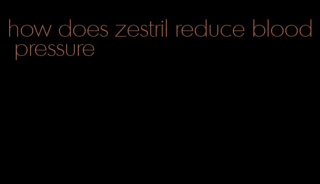 how does zestril reduce blood pressure