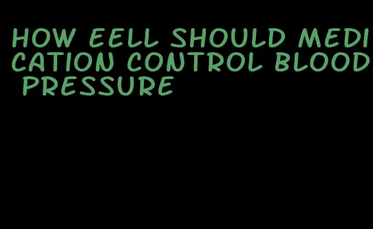 how eell should medication control blood pressure