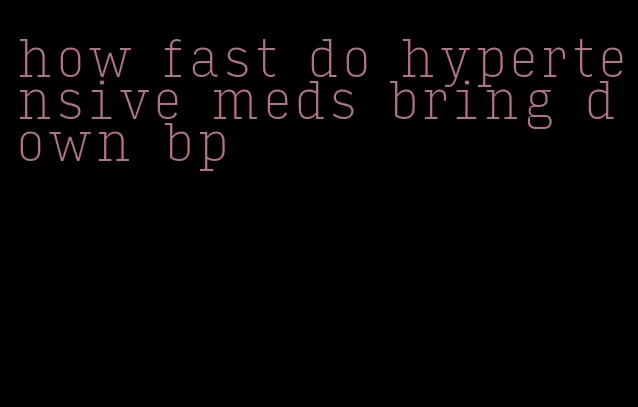how fast do hypertensive meds bring down bp