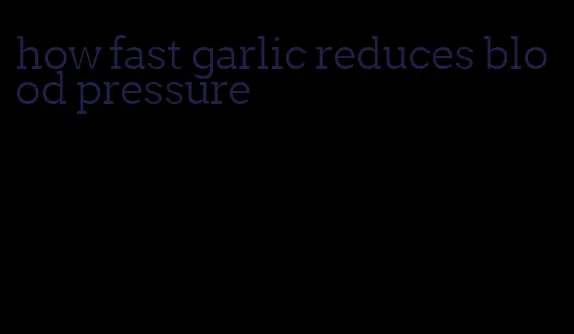 how fast garlic reduces blood pressure
