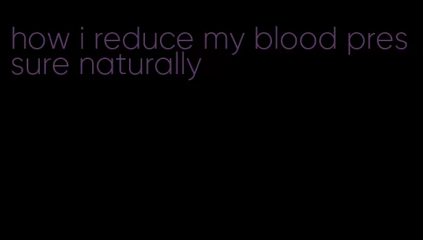 how i reduce my blood pressure naturally