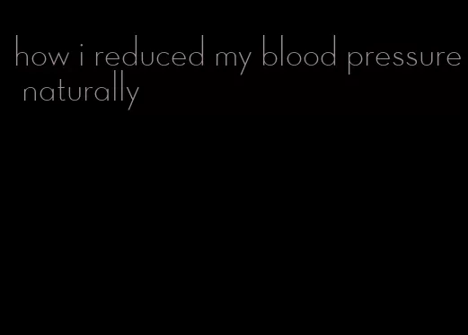 how i reduced my blood pressure naturally