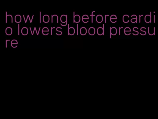 how long before cardio lowers blood pressure