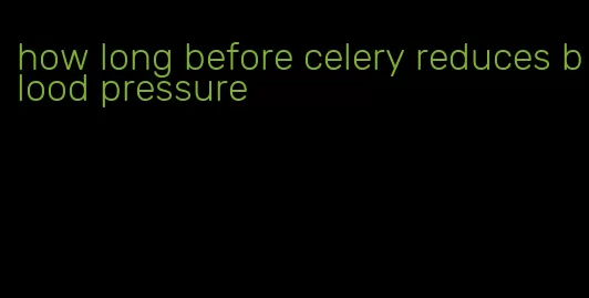 how long before celery reduces blood pressure