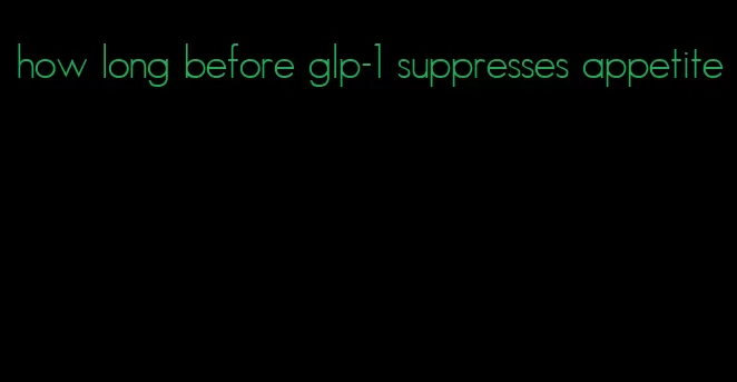 how long before glp-1 suppresses appetite