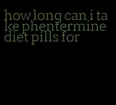 how long can i take phentermine diet pills for