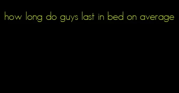 how long do guys last in bed on average
