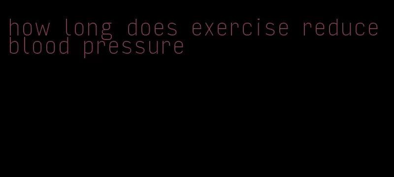 how long does exercise reduce blood pressure