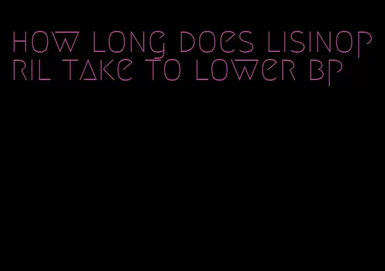 how long does lisinopril take to lower bp