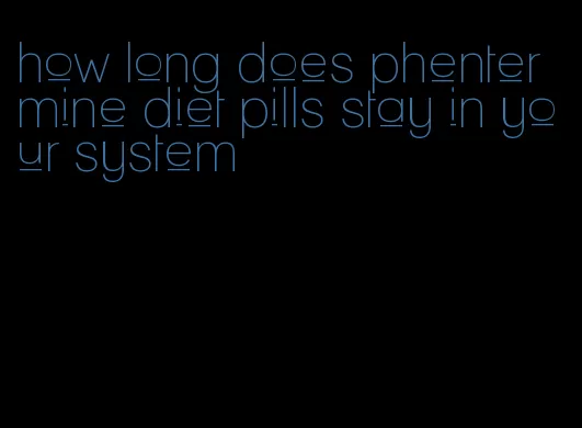 how long does phentermine diet pills stay in your system