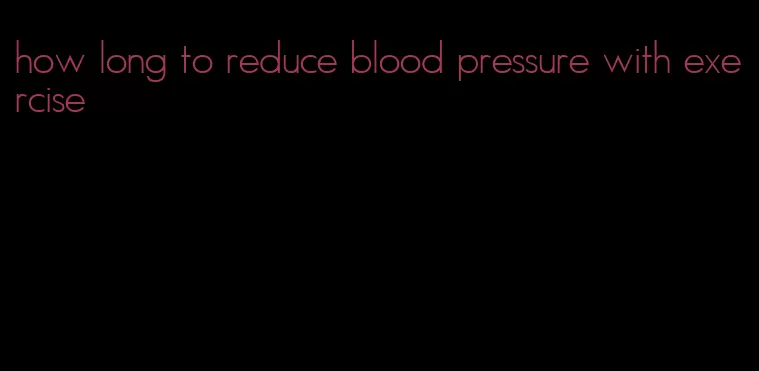 how long to reduce blood pressure with exercise