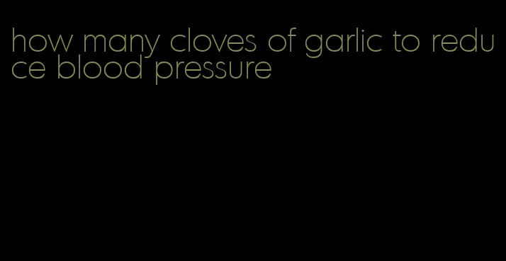 how many cloves of garlic to reduce blood pressure