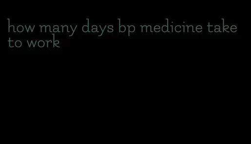 how many days bp medicine take to work