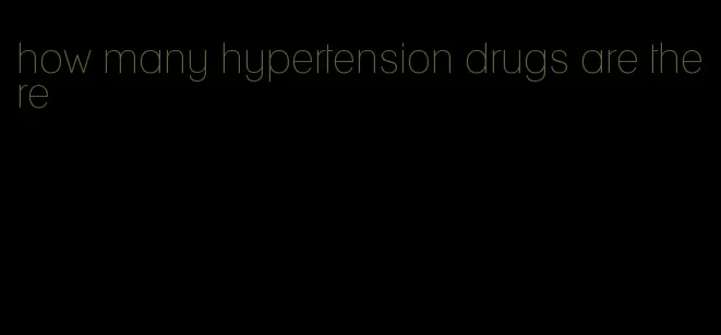 how many hypertension drugs are there