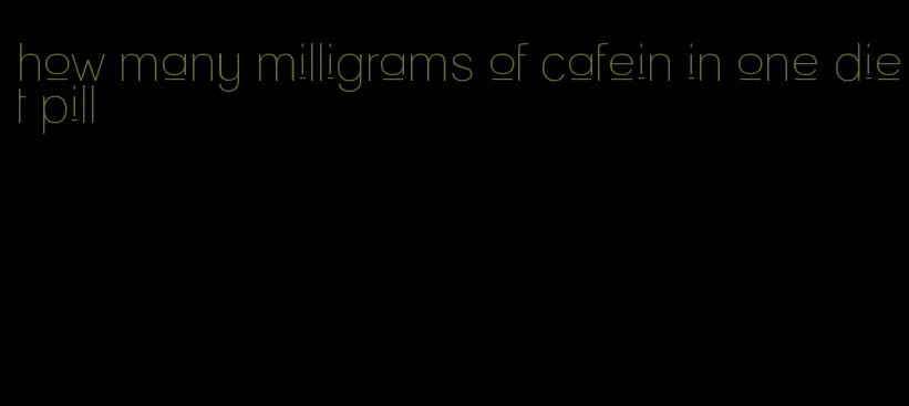 how many milligrams of cafein in one diet pill