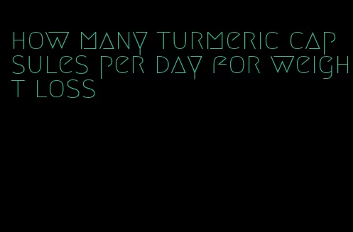 how many turmeric capsules per day for weight loss
