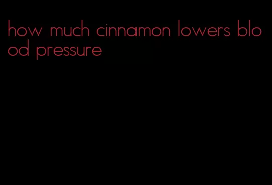 how much cinnamon lowers blood pressure