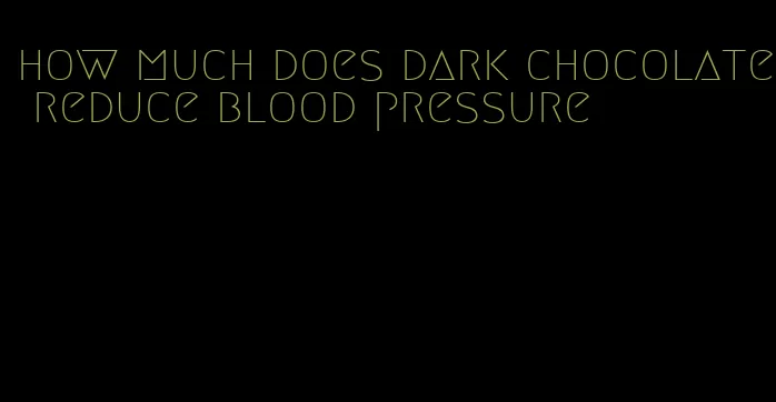 how much does dark chocolate reduce blood pressure