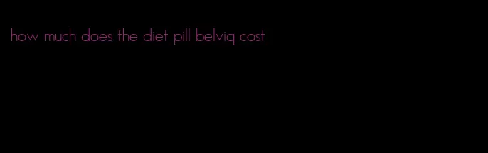 how much does the diet pill belviq cost