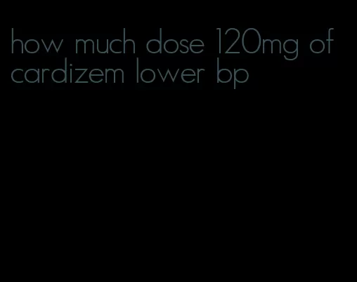 how much dose 120mg of cardizem lower bp