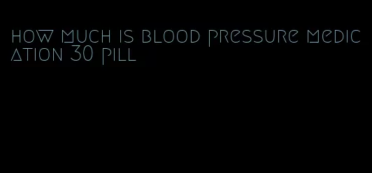 how much is blood pressure medication 30 pill