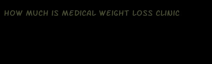 how much is medical weight loss clinic