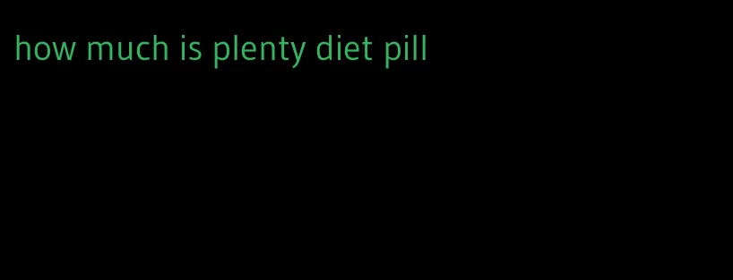 how much is plenty diet pill