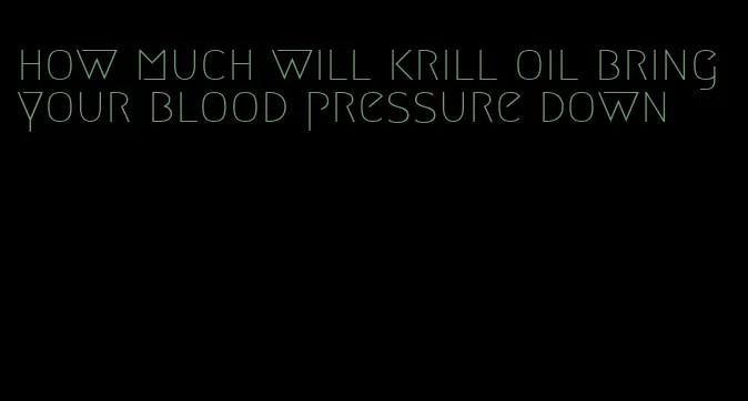 how much will krill oil bring your blood pressure down