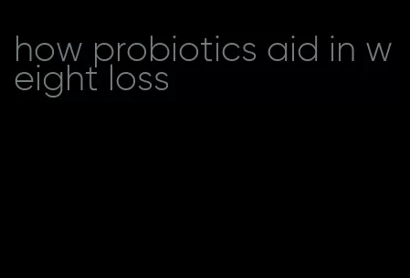 how probiotics aid in weight loss