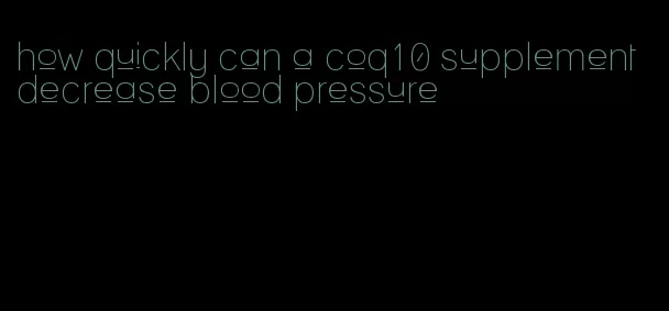 how quickly can a coq10 supplement decrease blood pressure