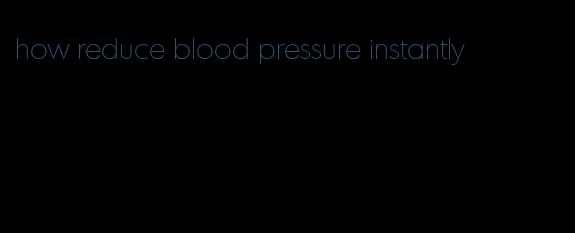 how reduce blood pressure instantly