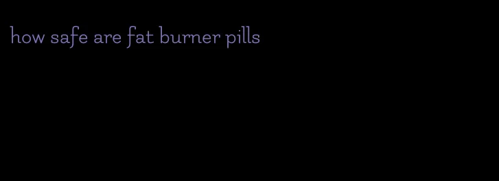 how safe are fat burner pills