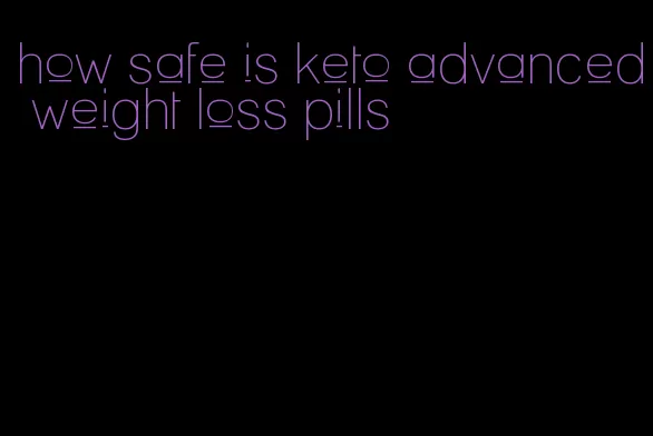 how safe is keto advanced weight loss pills
