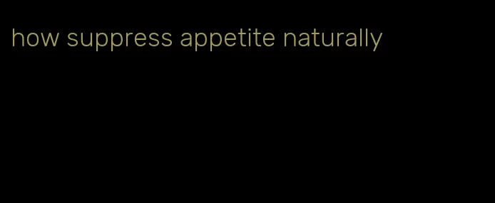 how suppress appetite naturally