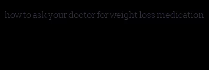 how to ask your doctor for weight loss medication