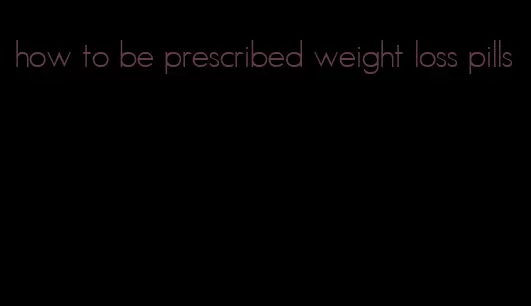 how to be prescribed weight loss pills