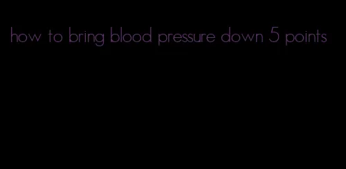 how to bring blood pressure down 5 points