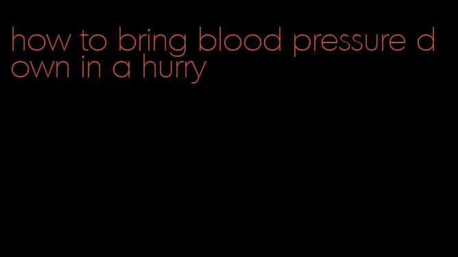 how to bring blood pressure down in a hurry