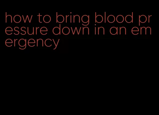 how to bring blood pressure down in an emergency