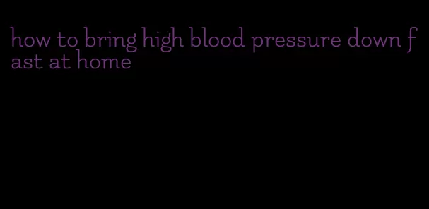 how to bring high blood pressure down fast at home